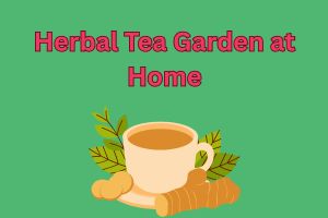 Herbal Tea Garden at Home: Grow Your Own Healing, Flavorful Tea Leaves Naturally
